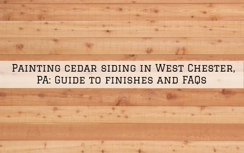 Painting cedar siding in West Chester, PA_ Guide to finishes and FAQs