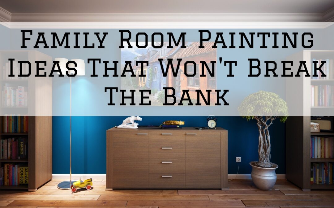 Family Room Painting Ideas That Won’t Break The Bank In Pocopson, PA