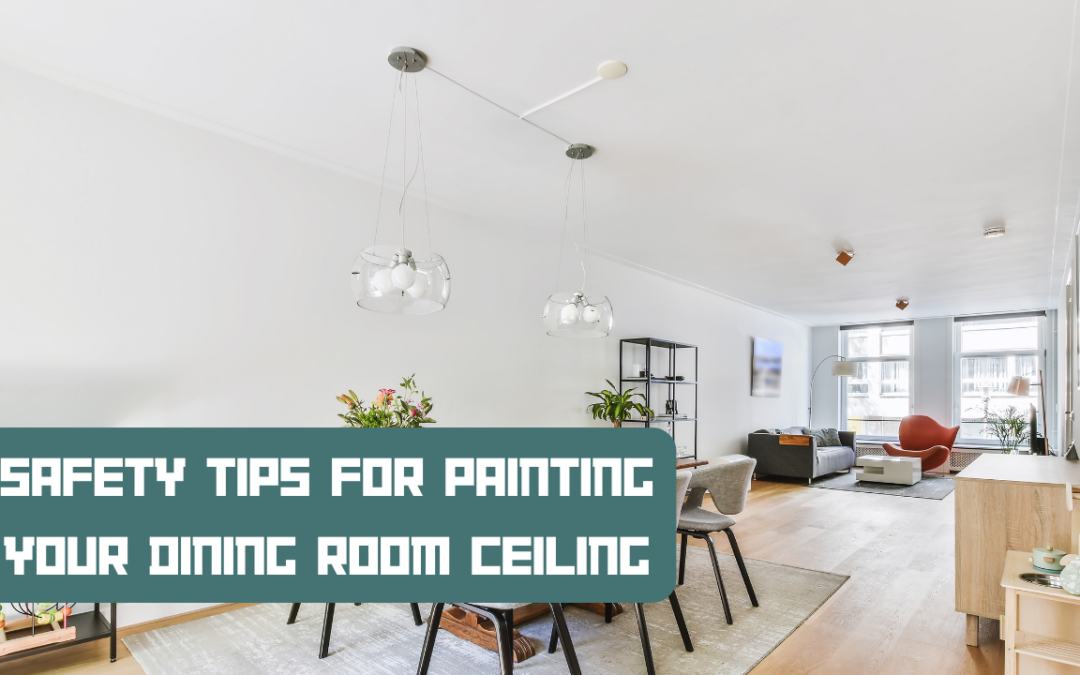 Safety Tips For Painting Your Dining Room Ceiling In Greenville, DE