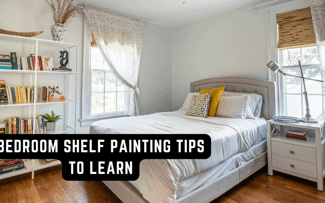 Bedroom Shelf Painting Tips To Learn In Chadds Ford, PA